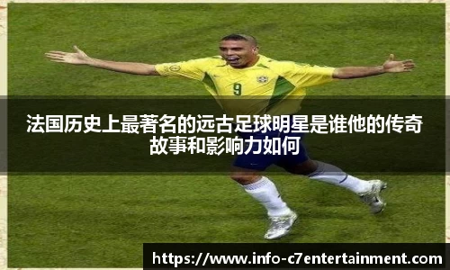法国历史上最著名的远古足球明星是谁他的传奇故事和影响力如何